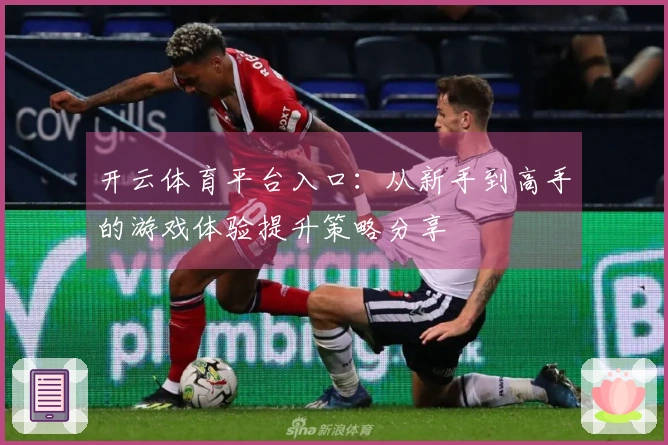 开云体育平台入口：从新手到高手的游戏体验提升策略分享
