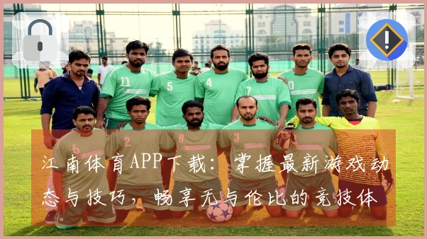 江南体育APP下载：掌握最新游戏动态与技巧，畅享无与伦比的竞技体验