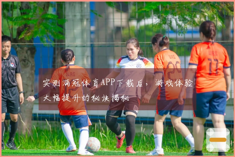 实测满冠体育APP下载后，游戏体验大幅提升的秘诀揭秘