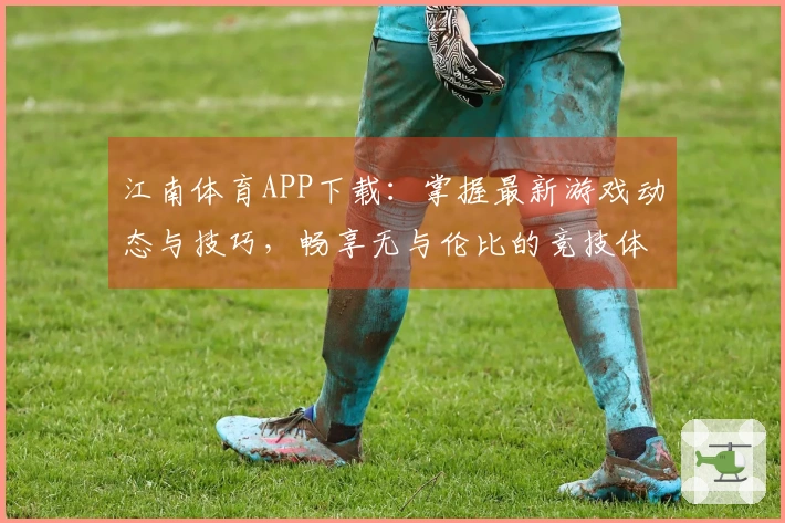 江南体育APP下载：掌握最新游戏动态与技巧，畅享无与伦比的竞技体验