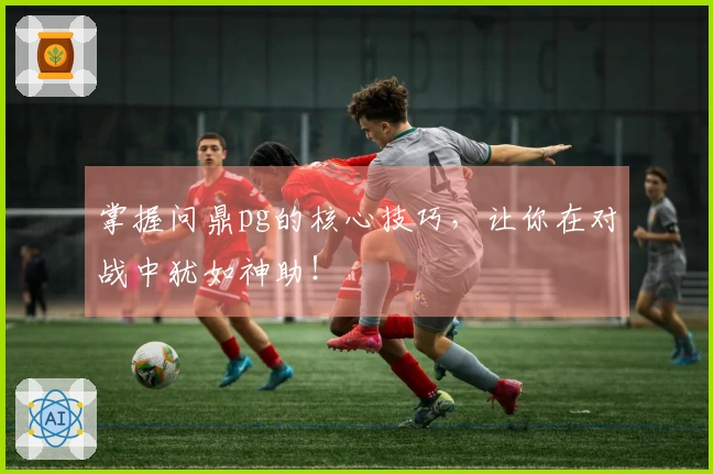 掌握问鼎pg的核心技巧,让你在对战中犹如神助!