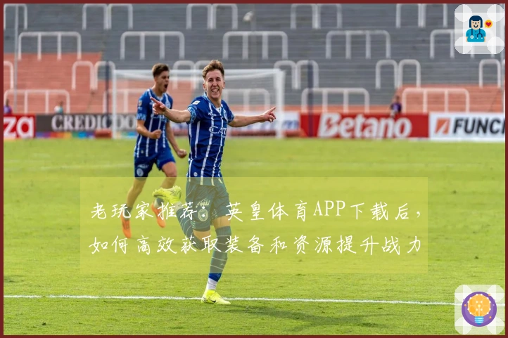 老玩家推荐：英皇体育APP下载后，如何高效获取装备和资源提升战力