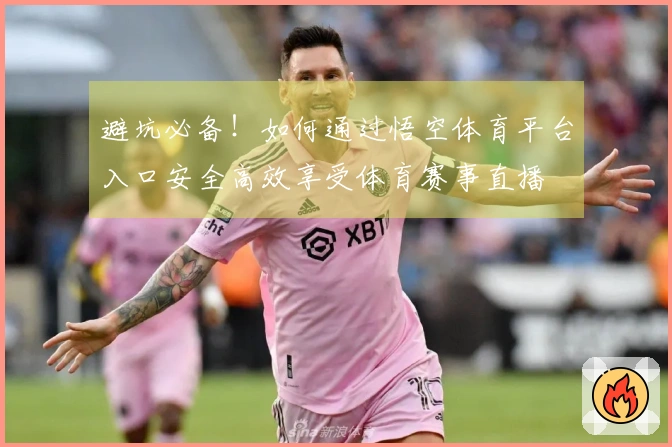 避坑必备！如何通过悟空体育平台入口安全高效享受体育赛事直播
