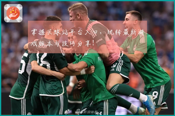 掌握买球站平台入口，玩转最新游戏版本与技巧分享！