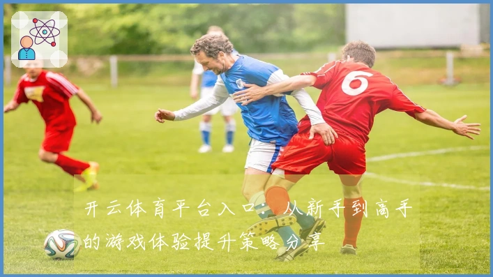 开云体育平台入口：从新手到高手的游戏体验提升策略分享