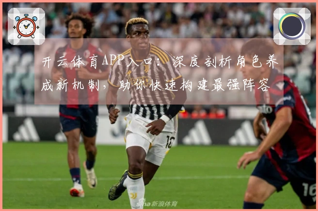 开云体育APP入口：深度剖析角色养成新机制，助你快速构建最强阵容