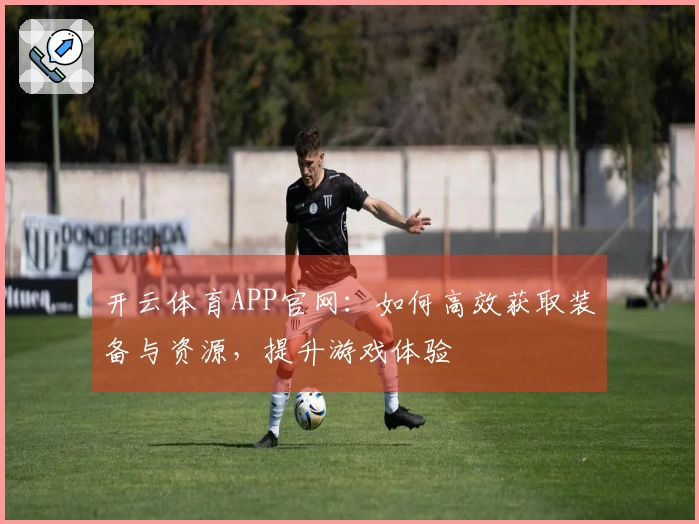 开云体育APP官网：如何高效获取装备与资源，提升游戏体验