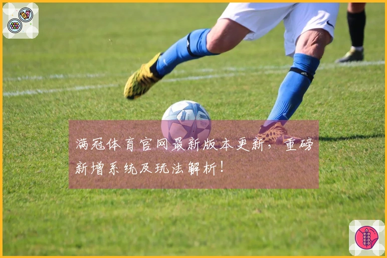 满冠体育官网最新版本更新，重磅新增系统及玩法解析！
